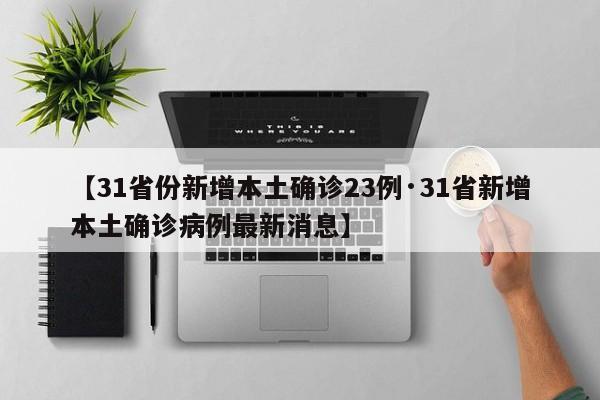 【31省份新增本土确诊23例·31省新增本土确诊病例最新消息】