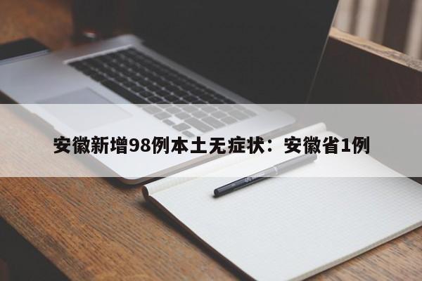 安徽新增98例本土无症状：安徽省1例