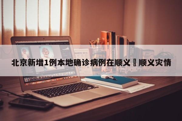 北京新增1例本地确诊病例在顺义›顺义灾情