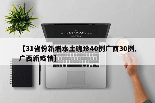 【31省份新增本土确诊40例广西30例,广西新疫情】