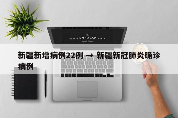 新疆新增病例22例 → 新疆新冠肺炎确诊病例