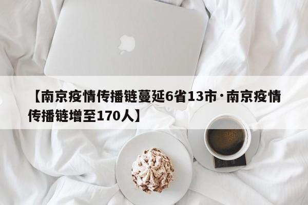 【南京疫情传播链蔓延6省13市·南京疫情传播链增至170人】