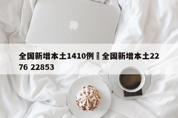 全国新增本土1410例›全国新增本土2276 22853