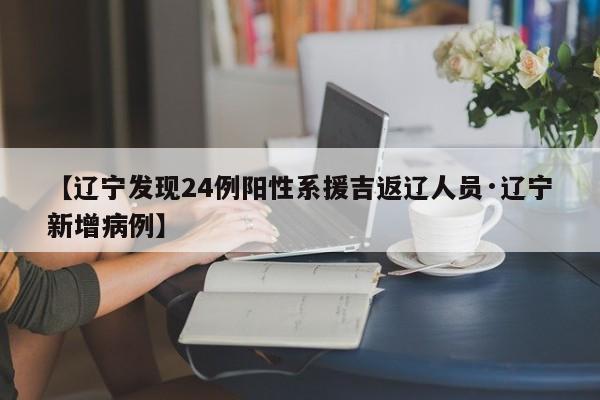 【辽宁发现24例阳性系援吉返辽人员·辽宁新增病例】