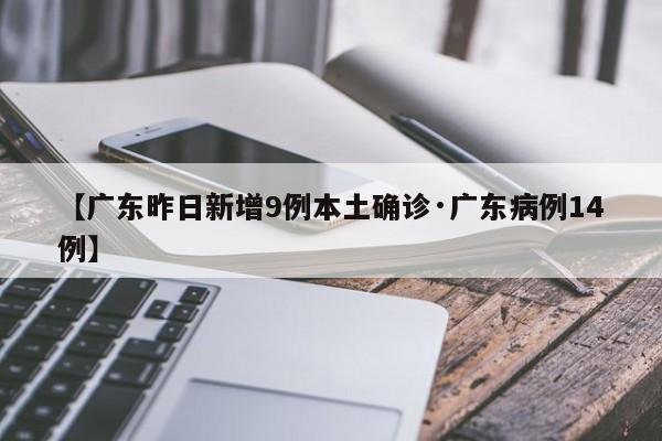 【广东昨日新增9例本土确诊·广东病例14例】