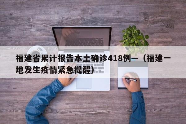福建省累计报告本土确诊418例—（福建一地发生疫情紧急提醒）