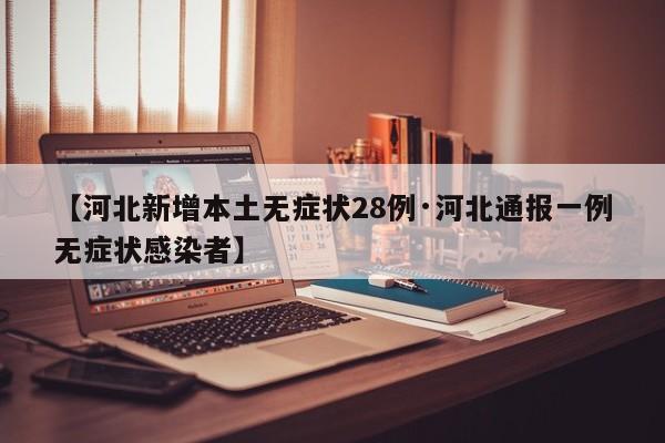 【河北新增本土无症状28例·河北通报一例无症状感染者】