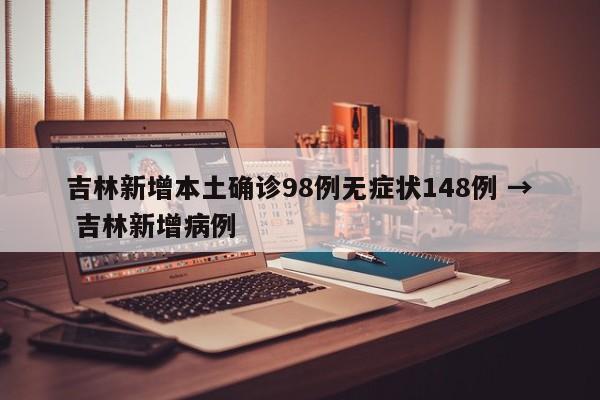 吉林新增本土确诊98例无症状148例 → 吉林新增病例