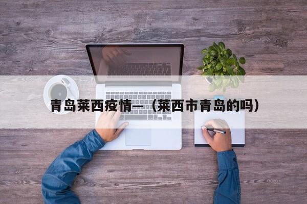 青岛莱西疫情—（莱西市青岛的吗）