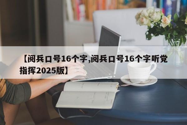 【阅兵口号16个字,阅兵口号16个字听党指挥2025版】