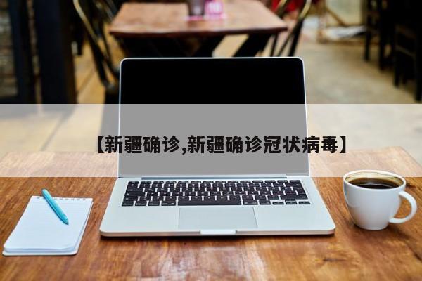 【新疆确诊,新疆确诊冠状病毒】