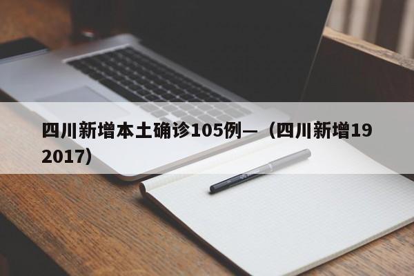 四川新增本土确诊105例—（四川新增192017）
