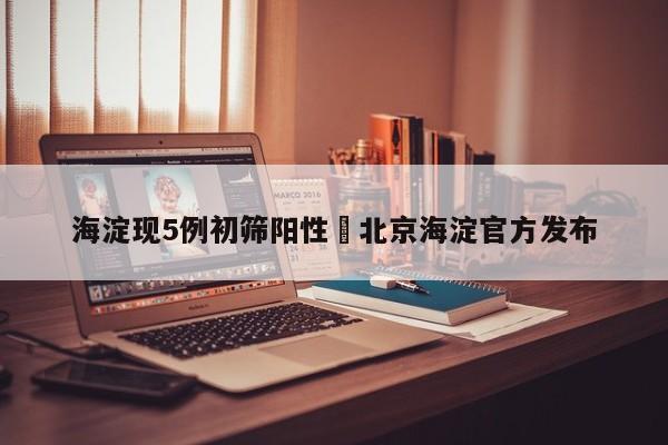 海淀现5例初筛阳性›北京海淀官方发布