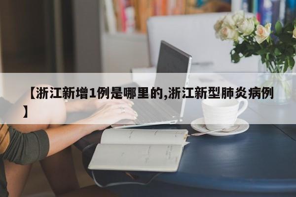 【浙江新增1例是哪里的,浙江新型肺炎病例】