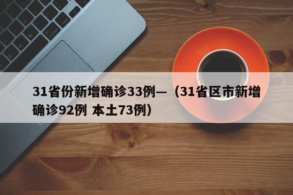 31省份新增确诊33例—（31省区市新增确诊92例 本土73例）