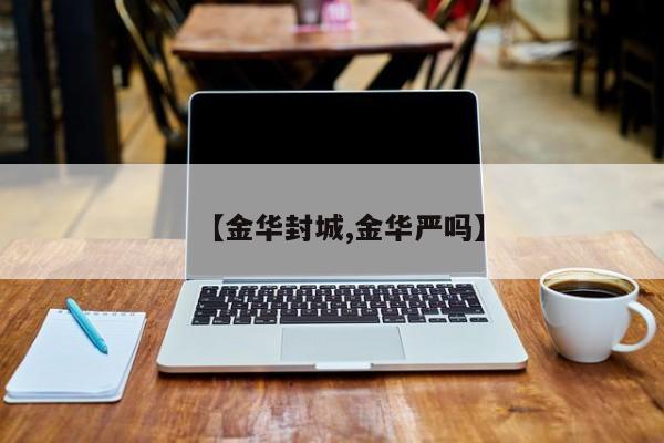 【金华封城,金华严吗】