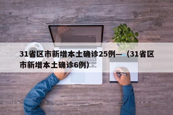 31省区市新增本土确诊25例—（31省区市新增本土确诊6例）