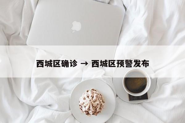 西城区确诊 → 西城区预警发布