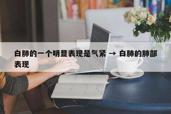 白肺的一个明显表现是气紧 → 白肺的肺部表现