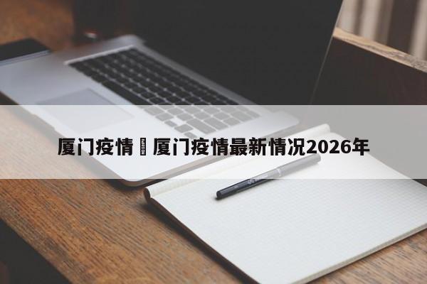 厦门疫情›厦门疫情最新情况2026年