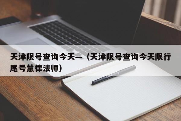 天津限号查询今天—（天津限号查询今天限行尾号慧律法师）