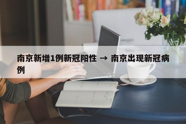 南京新增1例新冠阳性 → 南京出现新冠病例