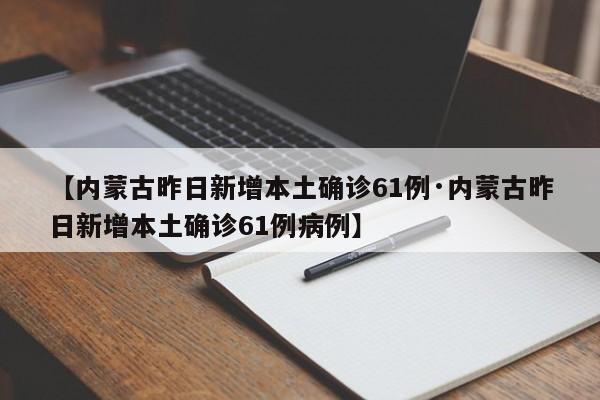 【内蒙古昨日新增本土确诊61例·内蒙古昨日新增本土确诊61例病例】