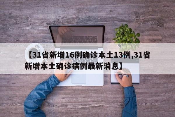 【31省新增16例确诊本土13例,31省新增本土确诊病例最新消息】