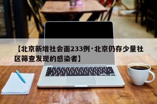 【北京新增社会面233例·北京仍存少量社区筛查发现的感染者】