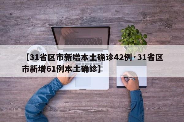 【31省区市新增本土确诊42例·31省区市新增61例本土确诊】