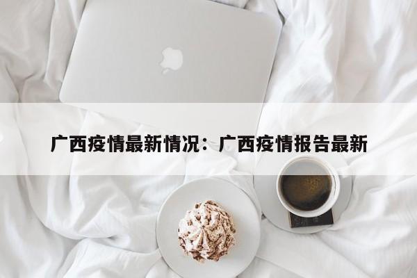 广西疫情最新情况：广西疫情报告最新