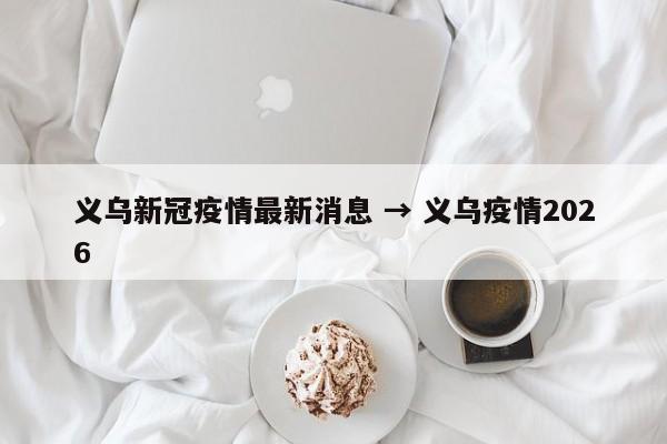 义乌新冠疫情最新消息 → 义乌疫情2026