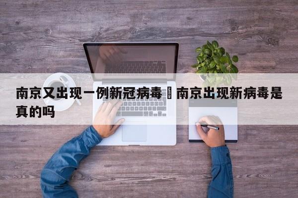 南京又出现一例新冠病毒›南京出现新病毒是真的吗