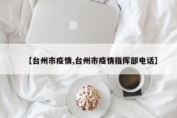 【台州市疫情,台州市疫情指挥部电话】