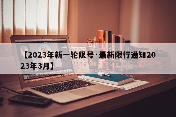 【2023年新一轮限号·最新限行通知2023年3月】
