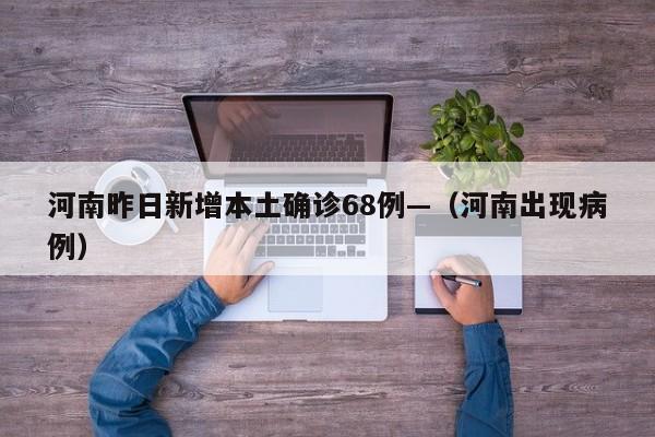 河南昨日新增本土确诊68例—（河南出现病例）