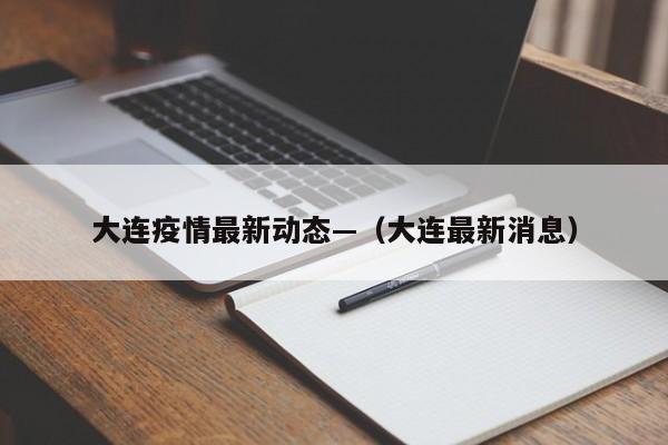 大连疫情最新动态—（大连最新消息）