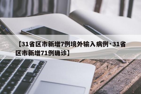 【31省区市新增7例境外输入病例·31省区市新增71例确诊】