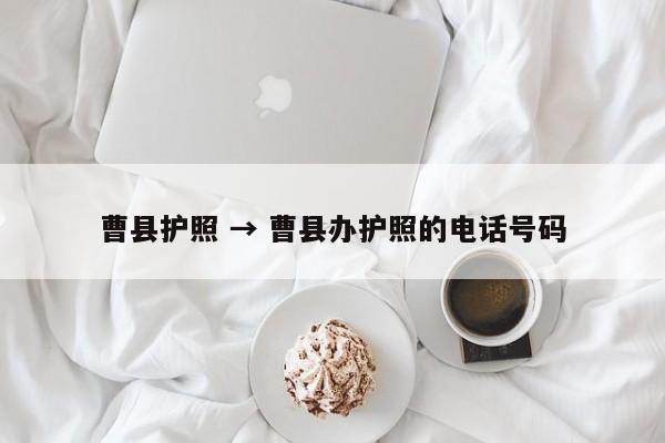 曹县护照 → 曹县办护照的电话号码