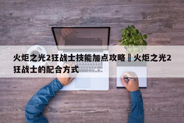 火炬之光2狂战士技能加点攻略›火炬之光2狂战士的配合方式
