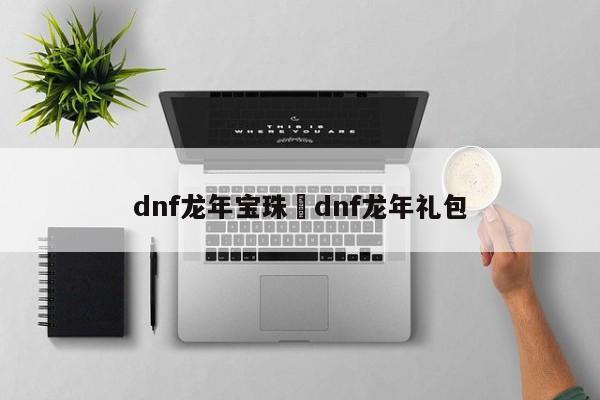dnf龙年宝珠›dnf龙年礼包