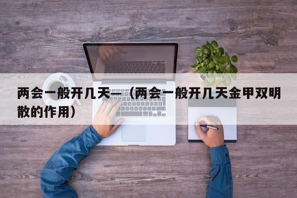 两会一般开几天—（两会一般开几天金甲双明散的作用）