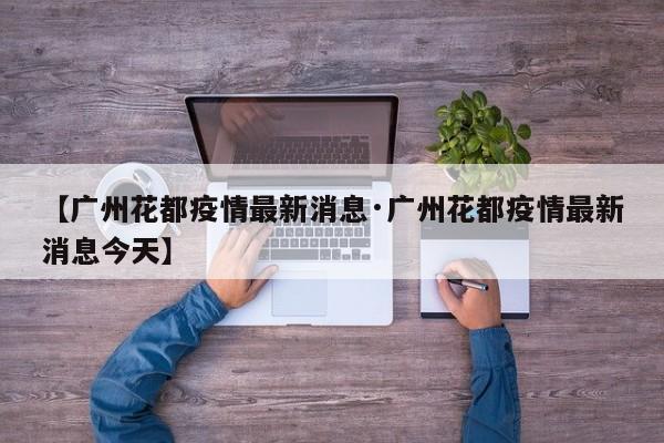 【广州花都疫情最新消息·广州花都疫情最新消息今天】