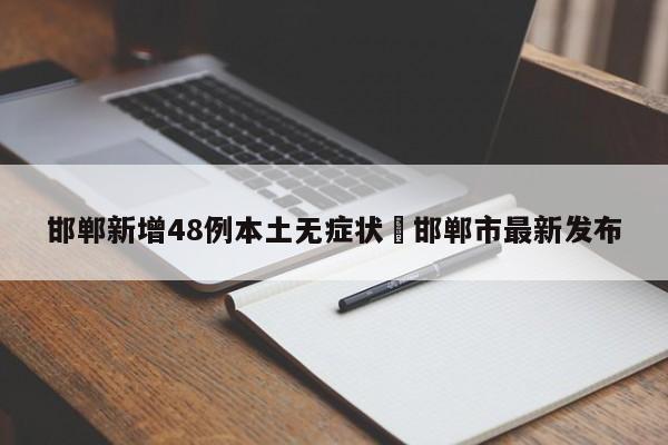 邯郸新增48例本土无症状›邯郸市最新发布
