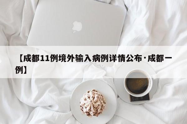【成都11例境外输入病例详情公布·成都一例】