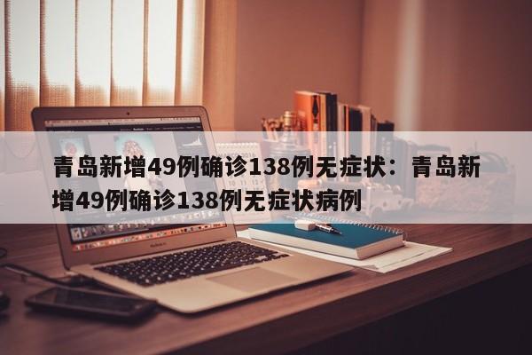 青岛新增49例确诊138例无症状：青岛新增49例确诊138例无症状病例
