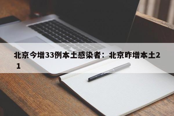 北京今增33例本土感染者：北京昨增本土2 1