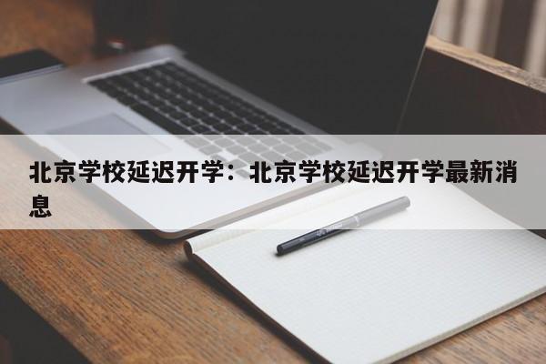 北京学校延迟开学：北京学校延迟开学最新消息
