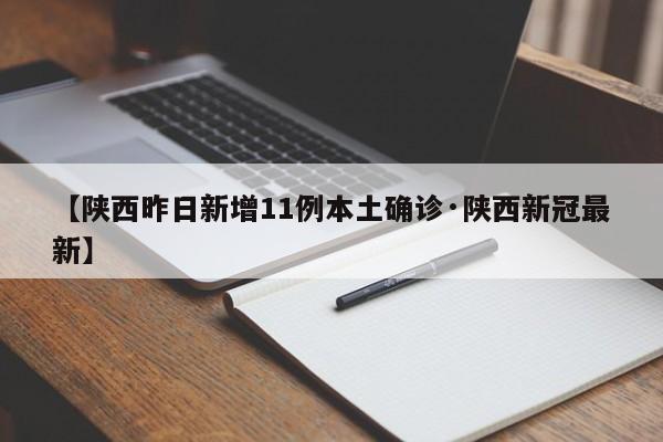 【陕西昨日新增11例本土确诊·陕西新冠最新】