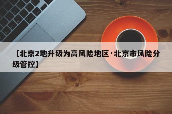 【北京2地升级为高风险地区·北京市风险分级管控】